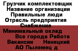 Грузчик-комплектовщик › Название организации ­ Правильные люди › Отрасль предприятия ­ Снабжение › Минимальный оклад ­ 24 000 - Все города Работа » Вакансии   . Ненецкий АО,Пылемец д.